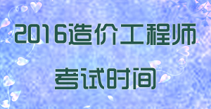 2016年國家注冊(cè)造價(jià)工程師考試時(shí)間