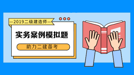 2019年二級建造師實務科目案例模擬題匯總