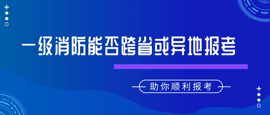 2019年一級注冊消防工程師考試能否跨省報(bào)考及異動(dòng)轉(zhuǎn)考