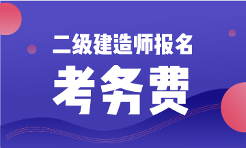 二級(jí)建造師報(bào)名考務(wù)費(fèi)
