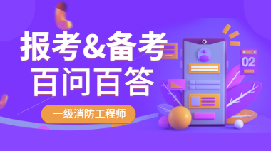 一級消防工程師報考&備考百問(wèn)百答